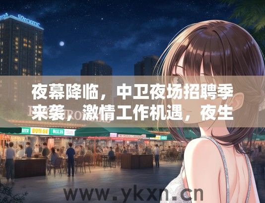 夜幕降临，中卫夜场招聘季来袭，激情工作机遇，夜生活岗位等你来挑战！