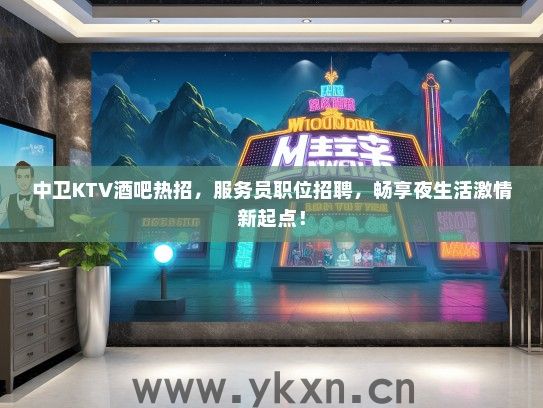中卫KTV酒吧热招，服务员职位招聘，畅享夜生活激情新起点！