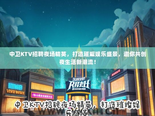 中卫KTV招聘夜场精英，打造璀璨娱乐盛景，邀你共创夜生活新潮流！