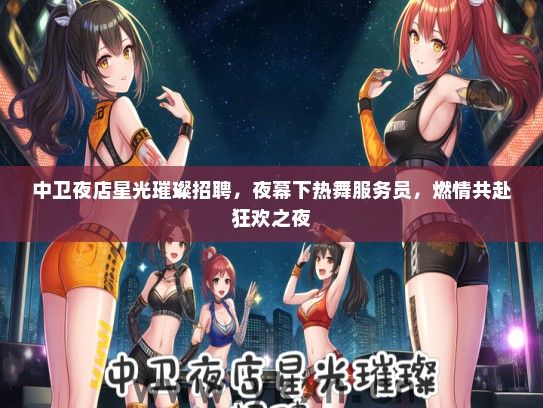 中卫夜店星光璀璨招聘，夜幕下热舞服务员，燃情共赴狂欢之夜